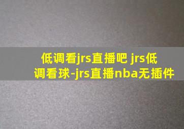 低调看jrs直播吧 jrs低调看球-jrs直播nba无插件